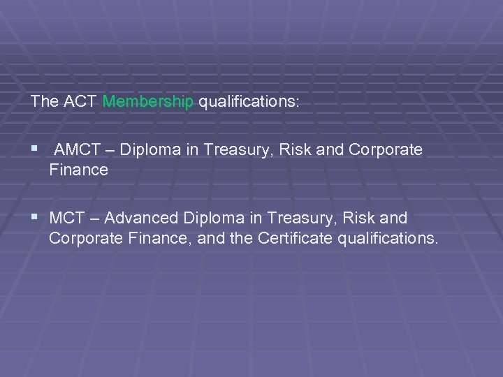 The ACT Membership qualifications: § AMCT – Diploma in Treasury, Risk and Corporate Finance
