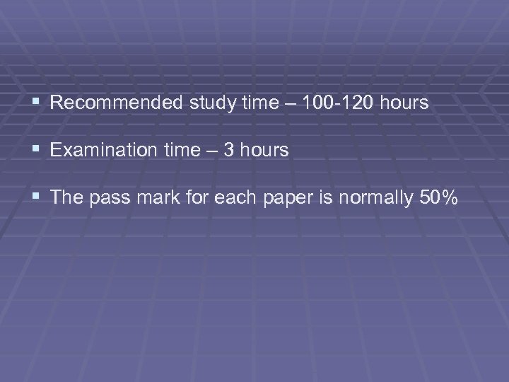 § Recommended study time – 100 -120 hours § Examination time – 3 hours