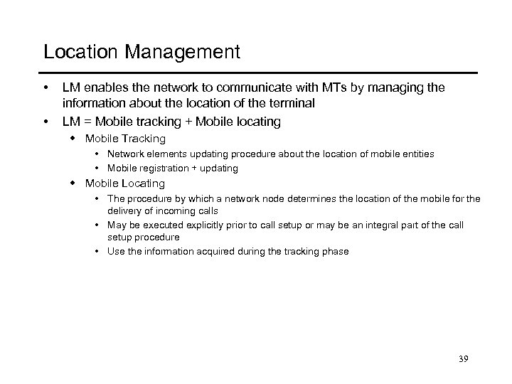 Location Management • • LM enables the network to communicate with MTs by managing