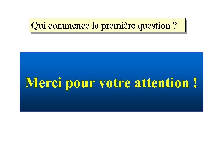 Qui commence la première question ? Merci pour votre attention ! 