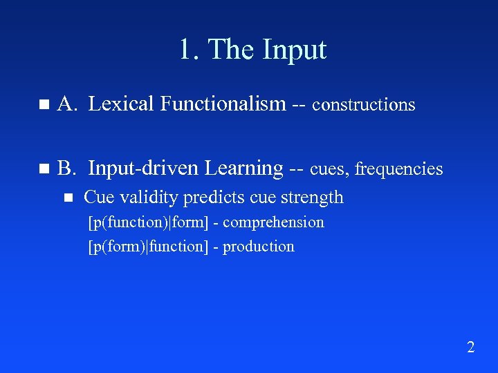 1. The Input A. Lexical Functionalism -- constructions B. Input-driven Learning -- cues, frequencies