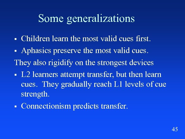 Some generalizations Children learn the most valid cues first. § Aphasics preserve the most