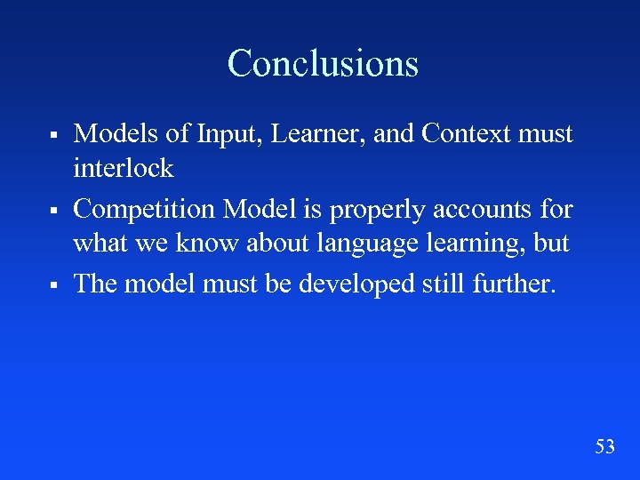 Conclusions § § § Models of Input, Learner, and Context must interlock Competition Model