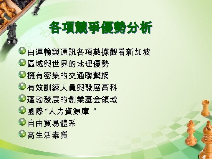 各項競爭優勢分析 由運輸與通訊各項數據觀看新加坡 區域與世界的地理優勢 擁有密集的交通聯繫網 有效訓練人員與發展高科 蓬勃發展的創業基金領域 國際 “人力資源庫 ” 自由貿易體系 高生活素質 