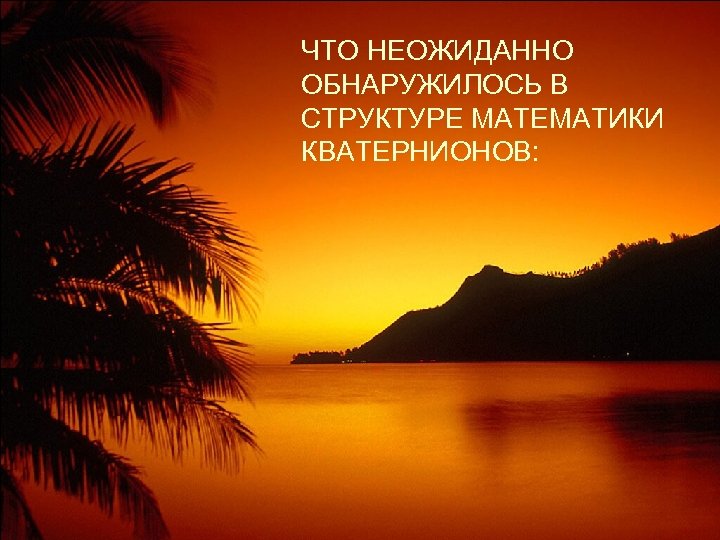 ЧТО НЕОЖИДАННО ОБНАРУЖИЛОСЬ В СТРУКТУРЕ МАТЕМАТИКИ КВАТЕРНИОНОВ: 