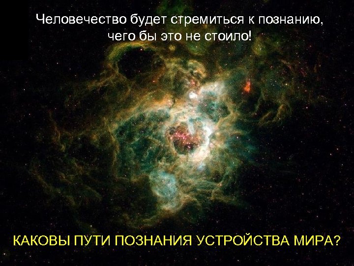 Человечество будет стремиться к познанию, чего бы это не стоило! КАКОВЫ ПУТИ ПОЗНАНИЯ УСТРОЙСТВА