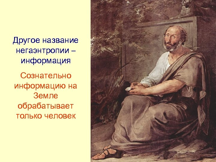 Другое название негаэнтропии – информация Сознательно информацию на Земле обрабатывает только человек 