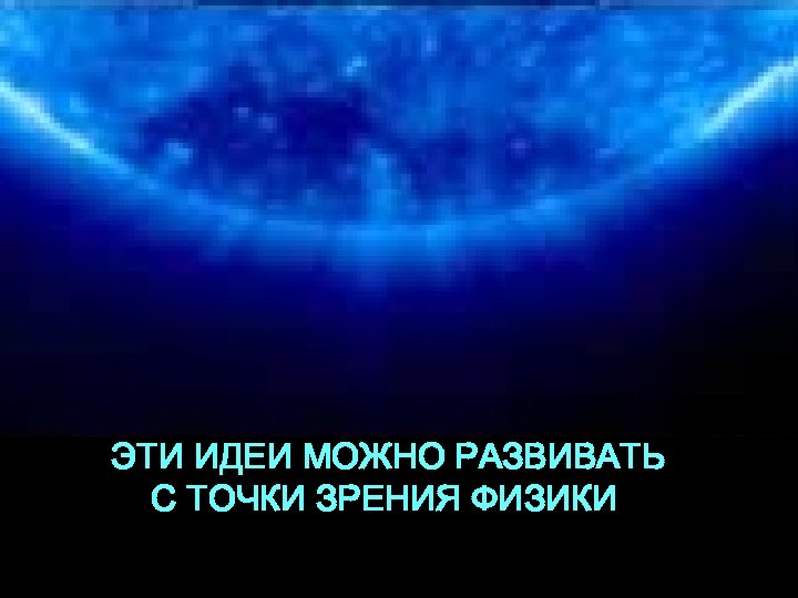 ЭТИ ИДЕИ МОЖНО РАЗВИВАТЬ С ТОЧКИ ЗРЕНИЯ ФИЗИКИ 