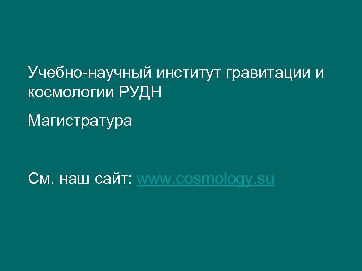 Учебно-научный институт гравитации и космологии РУДН Магистратура См. наш сайт: www. cosmology. su 