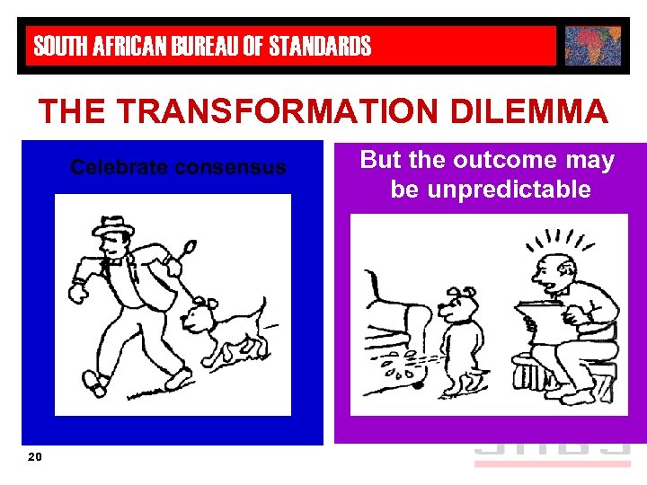 SOUTH AFRICAN BUREAU OF STANDARDS THE TRANSFORMATION DILEMMA Celebrate consensus 20 But the outcome