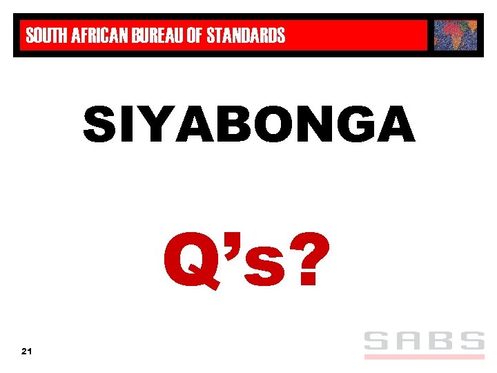 SOUTH AFRICAN BUREAU OF STANDARDS SIYABONGA Q’s? 21 