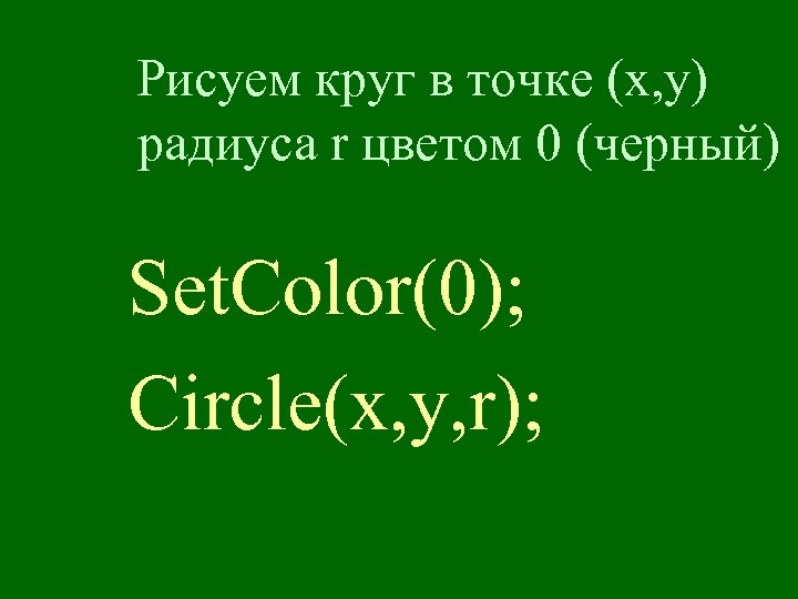 Рисуем круг в точке (x, y) радиуса r цветом 0 (черный) Set. Сolor(0); Circle(x,