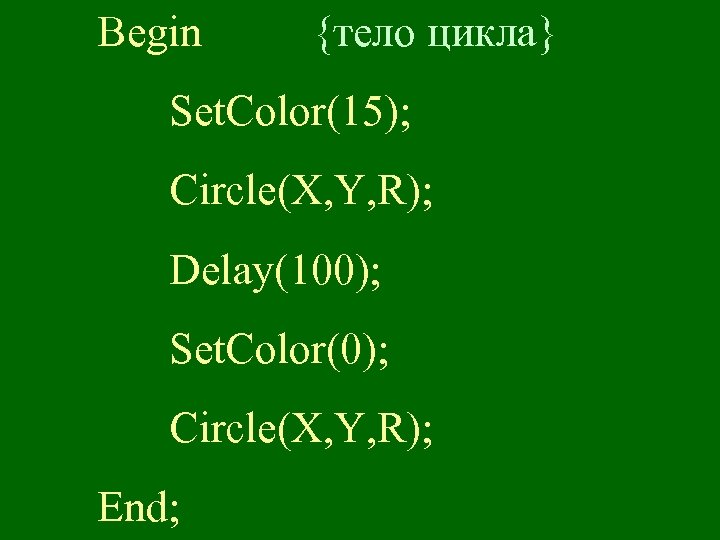 Begin {тело цикла} Set. Color(15); Circle(X, Y, R); Delay(100); Set. Color(0); Circle(X, Y, R);