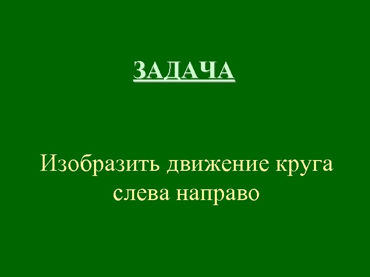 ЗАДАЧА Изобразить движение круга слева направо 