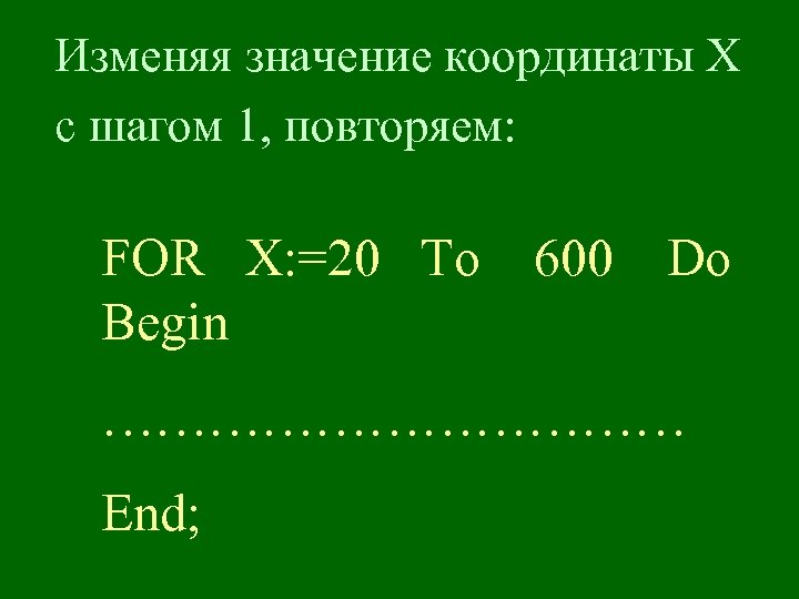 Изменяя значение координаты Х с шагом 1, повторяем: FOR X: =20 To Begin 600