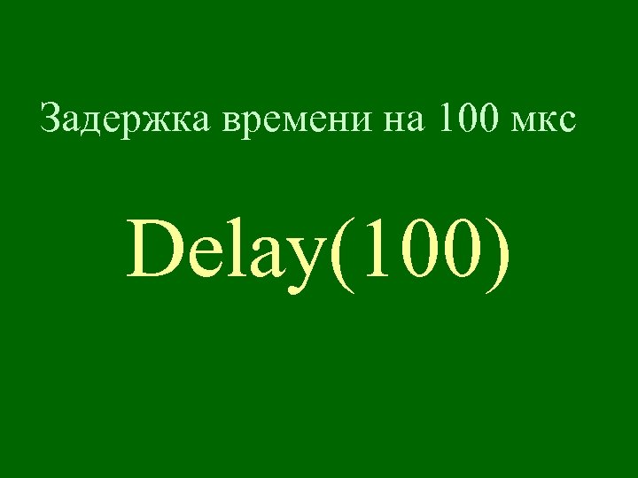 Задержка времени на 100 мкс Delay(100) 