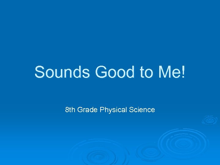 Sounds Good to Me! 8 th Grade Physical Science 