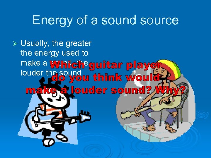 Energy of a sound source Ø Usually, the greater the energy used to make