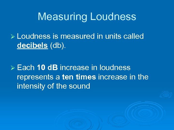Measuring Loudness Ø Loudness is measured in units called decibels (db). Ø Each 10