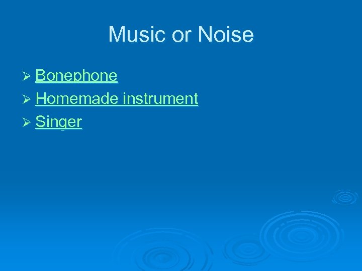 Music or Noise Ø Bonephone Ø Homemade instrument Ø Singer 