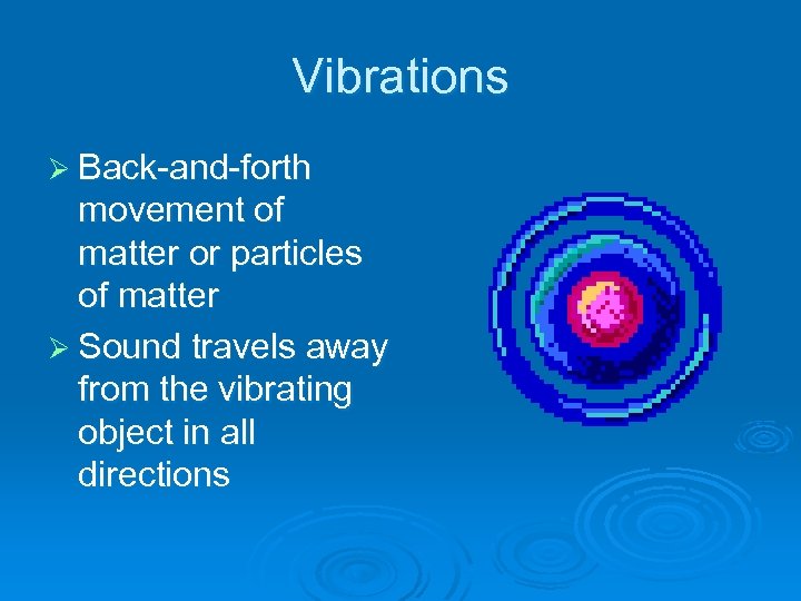 Vibrations Ø Back-and-forth movement of matter or particles of matter Ø Sound travels away