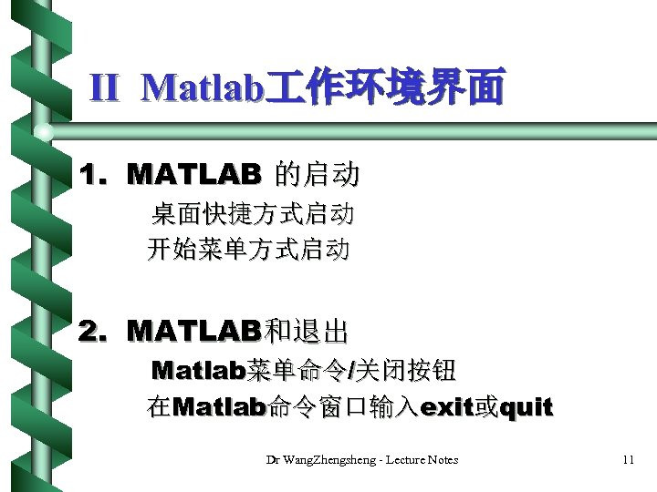 II Matlab 作环境界面 1. MATLAB 的启动 桌面快捷方式启动 开始菜单方式启动 2. MATLAB和退出 Matlab菜单命令/关闭按钮 在Matlab命令窗口输入exit或quit Dr Wang.