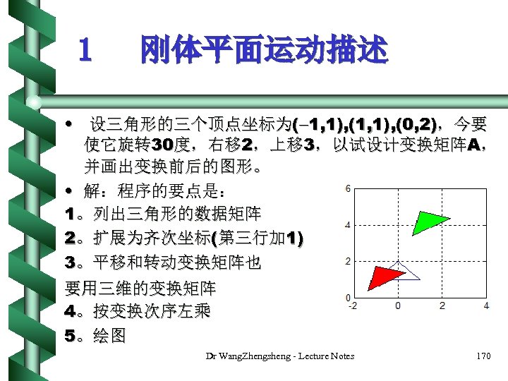 1 刚体平面运动描述 • 设三角形的三个顶点坐标为( 1, 1), (0, 2)，今要 使它旋转 30度，右移 2，上移 3，以试设计变换矩阵A， 并画出变换前后的图形。 •