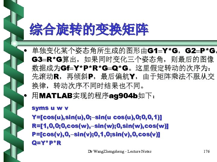 综合旋转的变换矩阵 • 单独变化某个姿态角所生成的图形由G 1 Y*G，G 2 P*G， G 3 R*G算出，如果同时变化三个姿态角，则最后的图像 数据成为Gf Y*P*R*G Q*G。这里假定转动的次序为： 先滚动R，再倾斜P，最后偏航Y，由于矩阵乘法不服从交