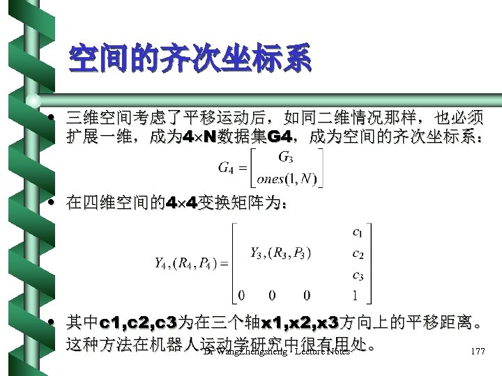 空间的齐次坐标系 • 三维空间考虑了平移运动后，如同二维情况那样，也必须 扩展一维，成为 4 N数据集G 4，成为空间的齐次坐标系： • 在四维空间的4 4变换矩阵为： • 其中c 1, c