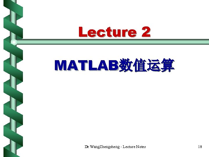 Lecture 2 MATLAB数值运算 Dr Wang. Zhengsheng - Lecture Notes 18 