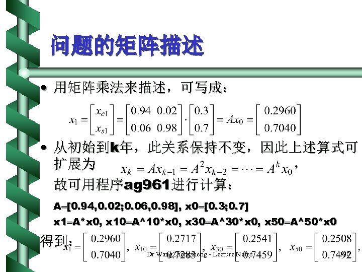 问题的矩阵描述 • 用矩阵乘法来描述，可写成： • 从初始到k年，此关系保持不变，因此上述算式可 扩展为 ， 故可用程序ag 961进行计算： A [0. 94, 0. 02;