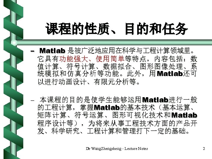 课程的性质、目的和任务 – Matlab 是被广泛地应用在科学与 程计算领域里。 它具有功能强大、使用简单等特点，内容包括：数 值计算、符号计算、数据拟合、图形图像处理、系 统 模 拟 和 仿 真 分