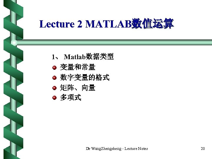 Lecture 2 MATLAB数值运算 1、 Matlab数据类型 变量和常量 数字变量的格式 矩阵、向量 多项式 Dr Wang. Zhengsheng - Lecture