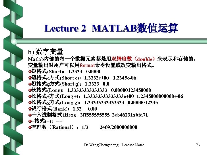 Lecture 2 MATLAB数值运算 b) 数字变量 Matlab内部的每一个数据元素都是用双精度数（double）来表示和存储的。 变量输出时用户可以用format命令设置或改变输出格式。 短格式(Short)： 1. 3333 0. 0000 短格式e方式(Short e)：