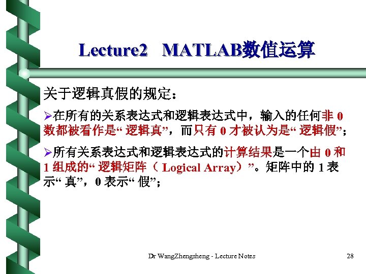 Lecture 2 MATLAB数值运算 关于逻辑真假的规定： Ø在所有的关系表达式和逻辑表达式中，输入的任何非 0 数都被看作是“ 逻辑真”，而只有 0 才被认为是“ 逻辑假”； Ø所有关系表达式和逻辑表达式的计算结果是一个由 0 和