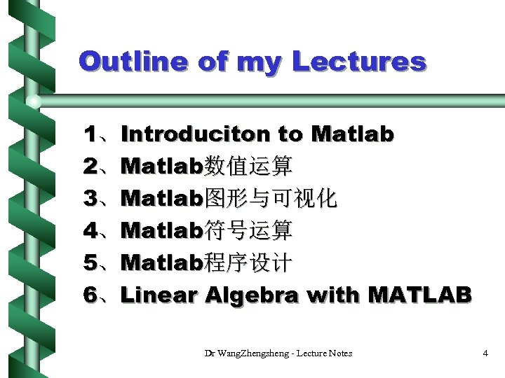 Outline of my Lectures 1、Introduciton to Matlab 2、Matlab数值运算 3、Matlab图形与可视化 4、Matlab符号运算 5、Matlab程序设计 6、Linear Algebra with