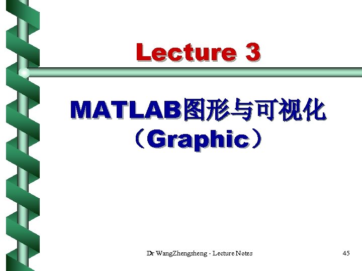 Lecture 3 MATLAB图形与可视化 （Graphic） Dr Wang. Zhengsheng - Lecture Notes 45 