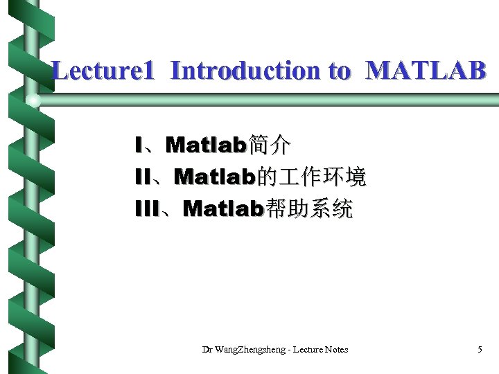 Lecture 1 Introduction to MATLAB I、Matlab简介 II、Matlab的 作环境 III、Matlab帮助系统 Dr Wang. Zhengsheng - Lecture