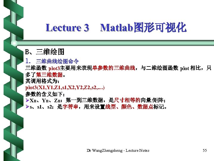 Lecture 3 Matlab图形可视化 B、三维绘图 1. 三维曲线绘图命令 三维函数 plot 3主要用来表现单参数的三维曲线，与二维绘图函数 plot 相比，只 多了第三维数据。 其调用格式为： plot