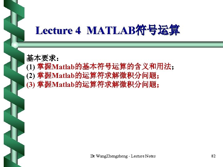 Lecture 4 MATLAB符号运算 基本要求： (1) 掌握Matlab的基本符号运算的含义和用法； (2) 掌握Matlab的运算符求解微积分问题； (3) 掌握Matlab的运算符求解微积分问题； Dr Wang. Zhengsheng -