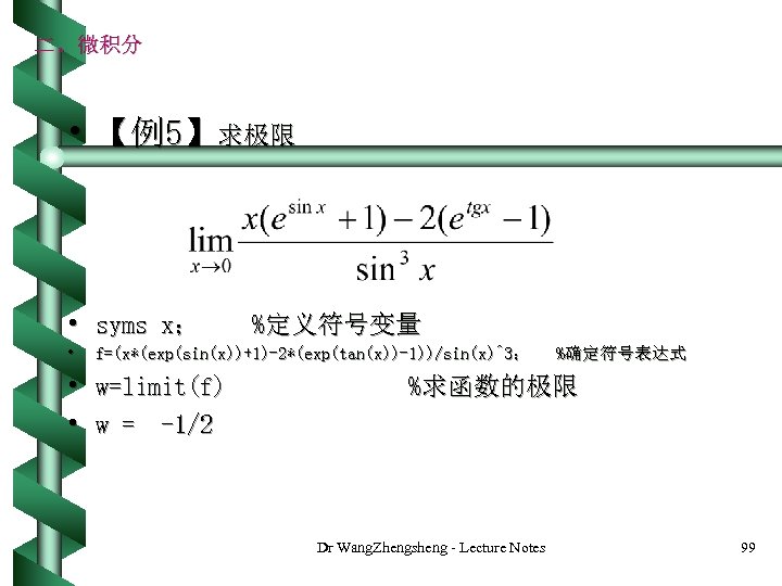 二、微积分 • 【例5】求极限 • syms x； • %定义符号变量 f=(x*(exp(sin(x))+1)-2*(exp(tan(x))-1))/sin(x)^3； • w=limit(f) • w =