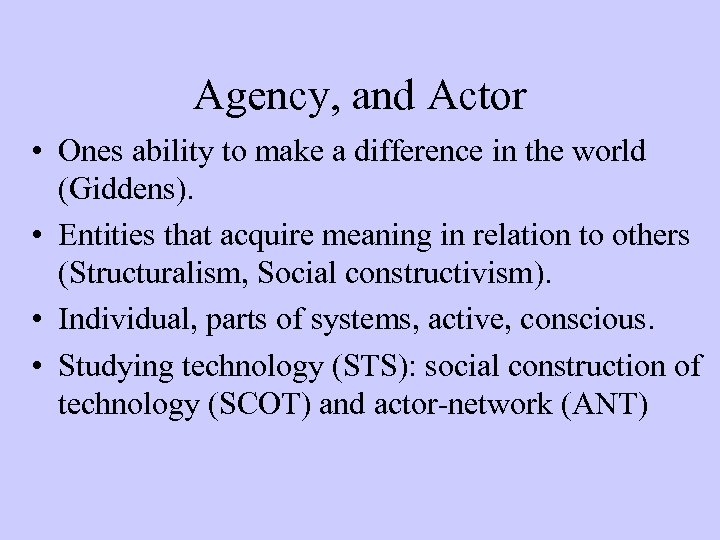 Agency, and Actor • Ones ability to make a difference in the world (Giddens).