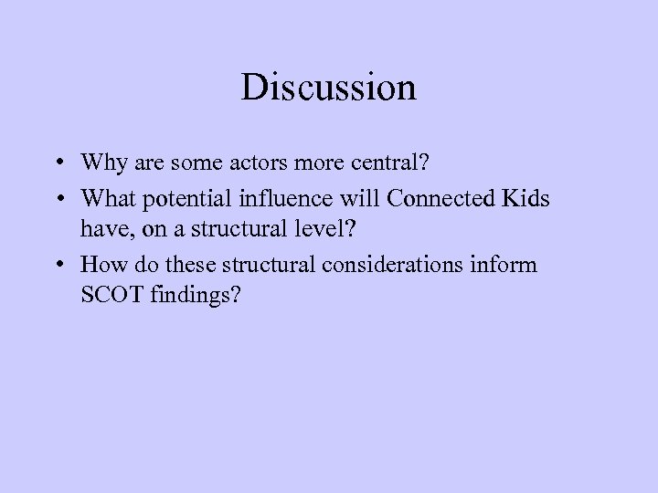 Discussion • Why are some actors more central? • What potential influence will Connected