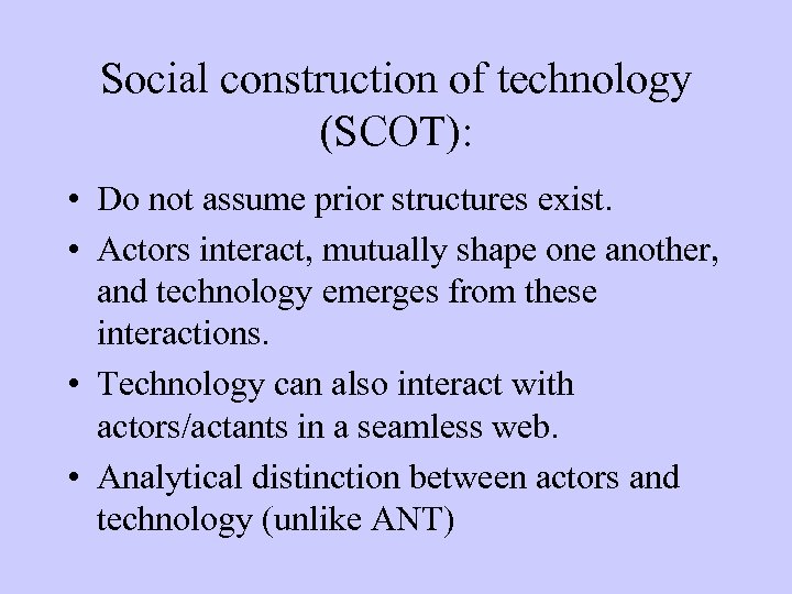 Social construction of technology (SCOT): • Do not assume prior structures exist. • Actors