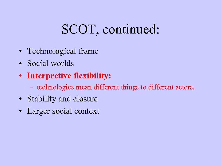 SCOT, continued: • Technological frame • Social worlds • Interpretive flexibility: – technologies mean