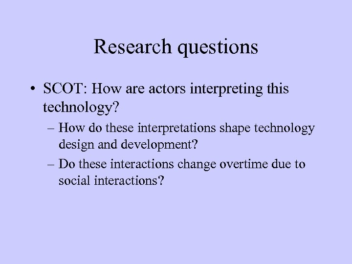 Research questions • SCOT: How are actors interpreting this technology? – How do these