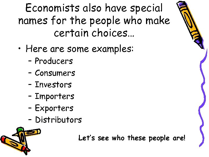 Economists also have special names for the people who make certain choices… • Here