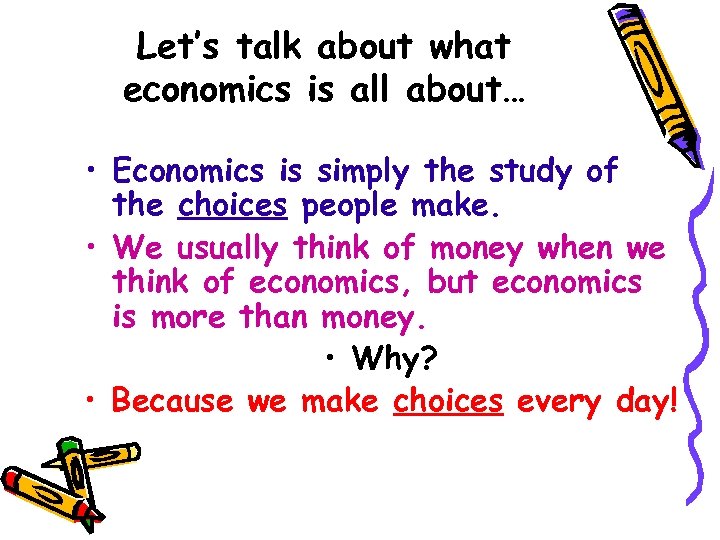 Let’s talk about what economics is all about… • Economics is simply the study