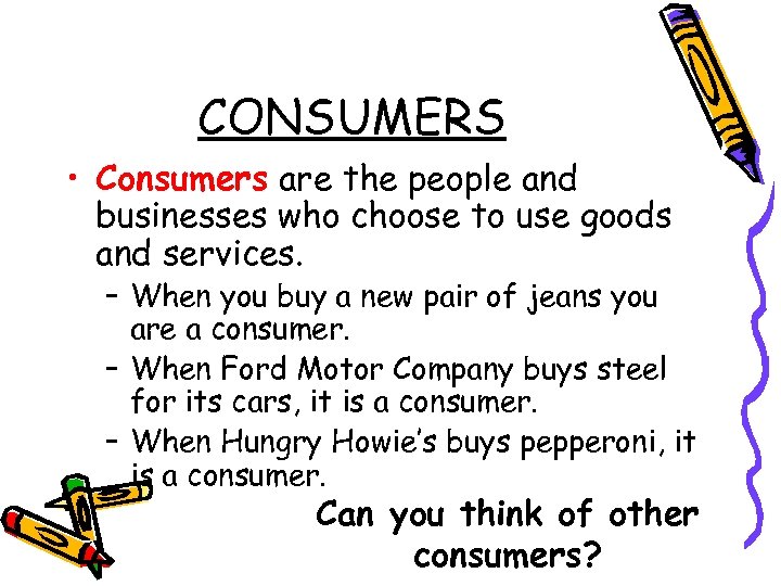 CONSUMERS • Consumers are the people and businesses who choose to use goods and