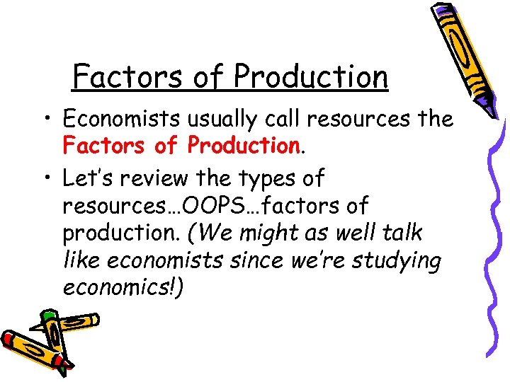 Factors of Production • Economists usually call resources the Factors of Production. • Let’s